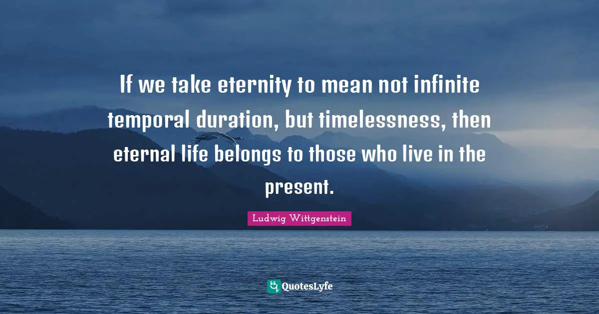 If we take eternity to mean not infinite temporal duration, but timelessness, then eternal life belongs to those who live in the present.