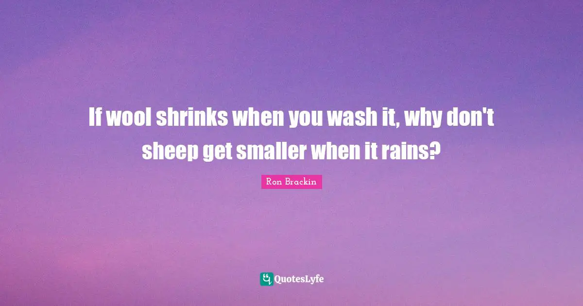 Shrinkage Quotes: "If wool shrinks when you wash it, why don't sheep get smaller when it rains?"