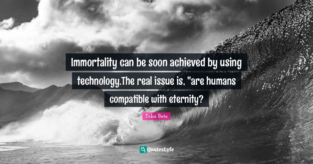 Immortality can be soon achieved by using technology.The real issue is, "are humans compatible with eternity?