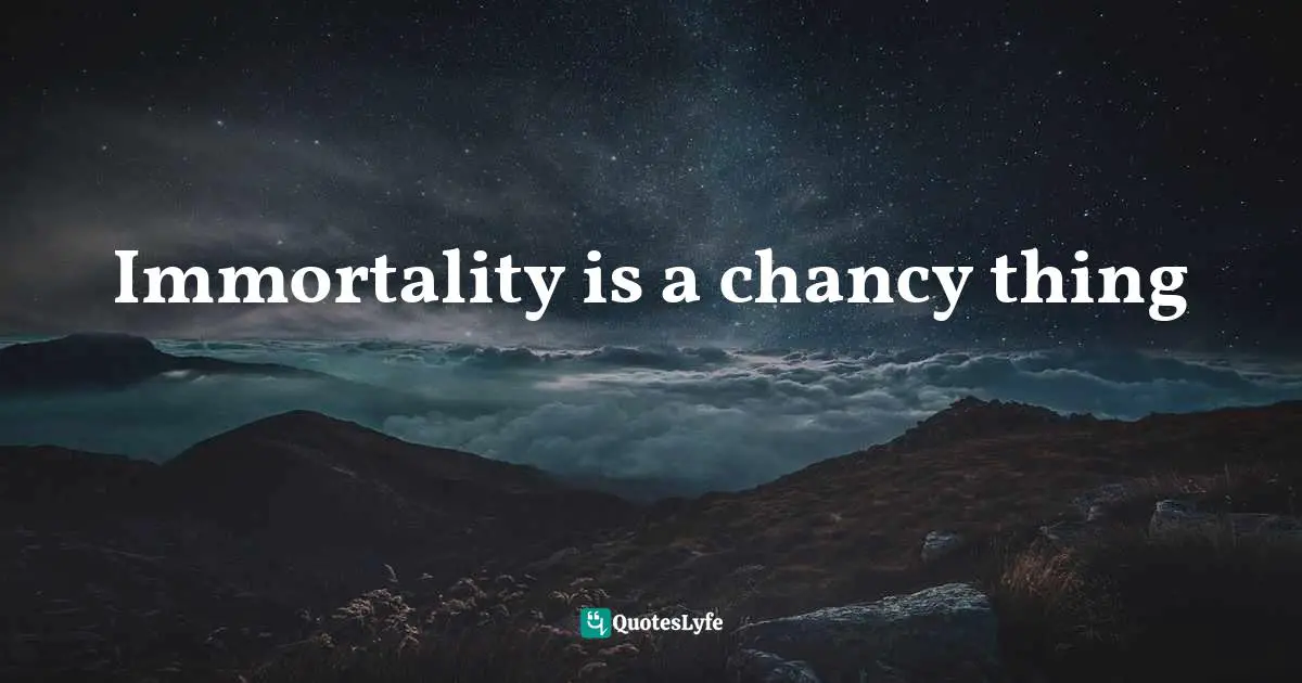 Maguire Quotes: "Immortality is a chancy thing"