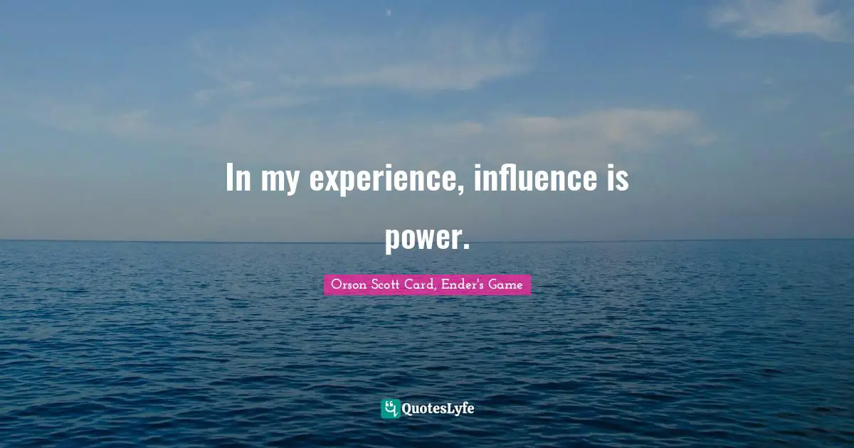 Orson Scott Card, Ender's Game Quotes: "In my experience, influence is power."