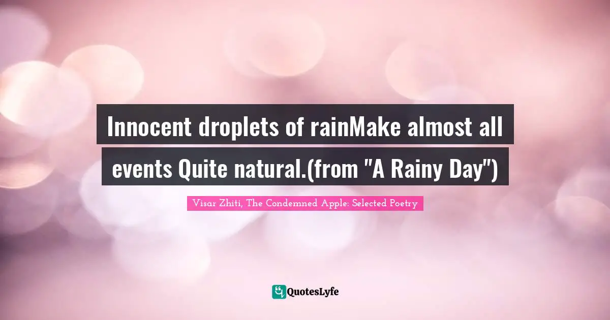 Innocent droplets of rainMake almost all events	Quite natural.(from "A Rainy Day")