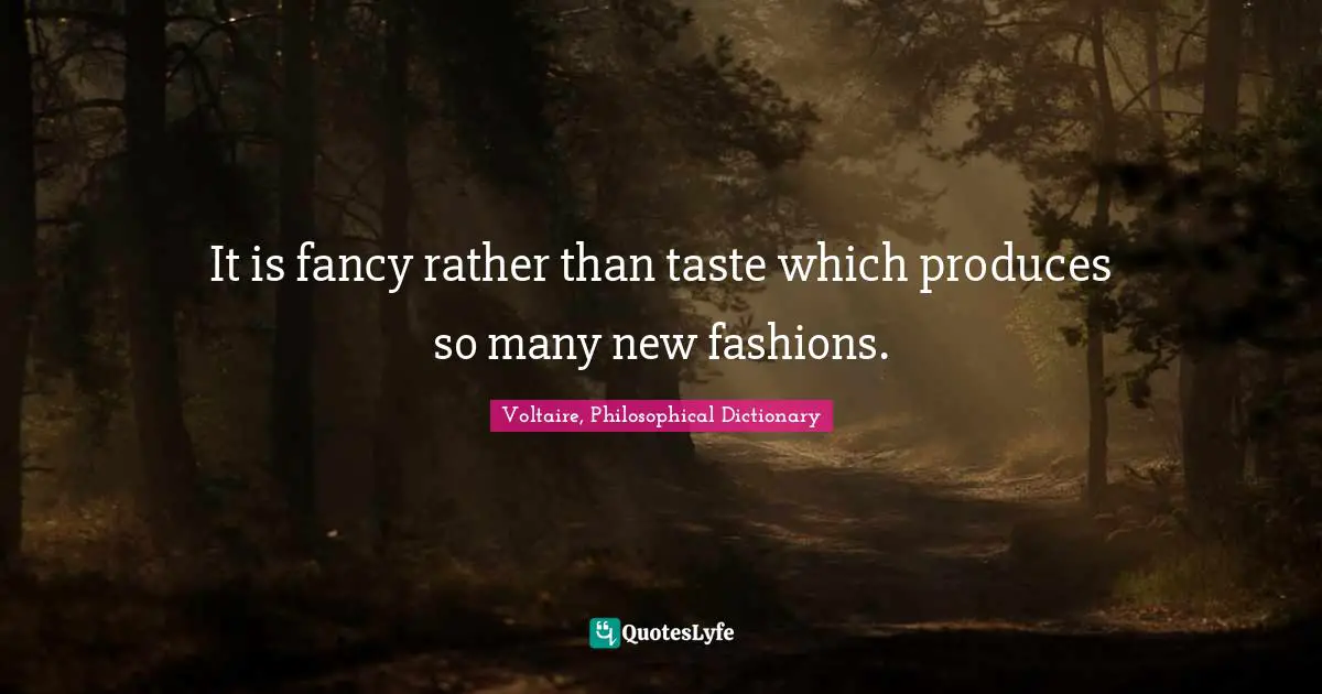 It is fancy rather than taste which produces so many new fashions.