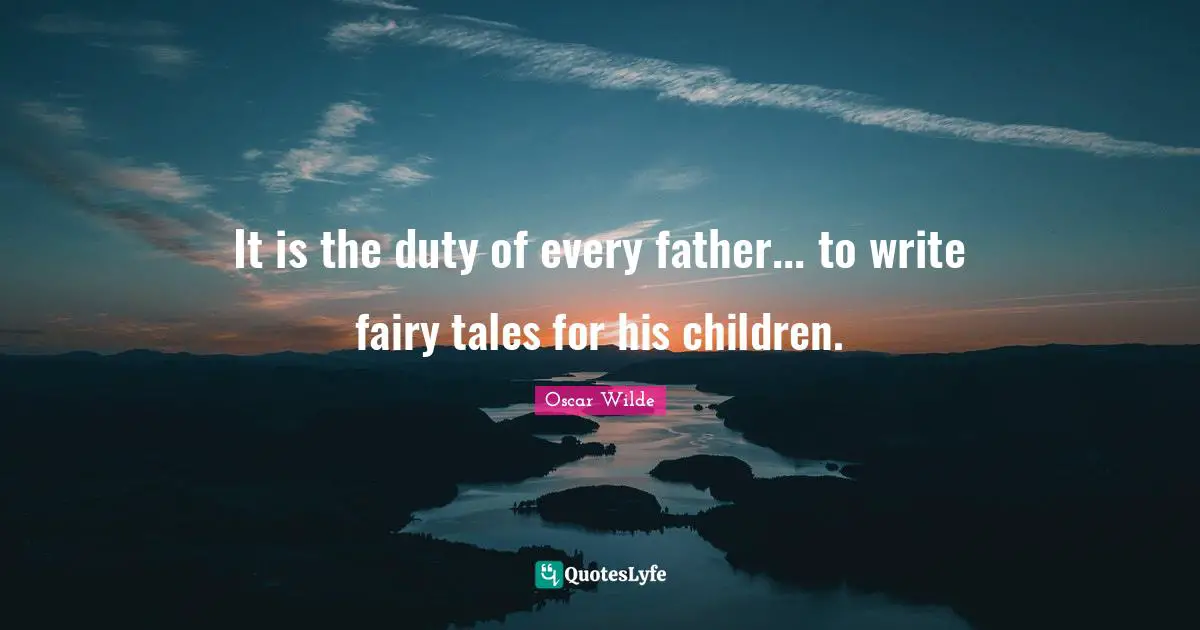 It is the duty of every father... to write fairy tales for his children.
