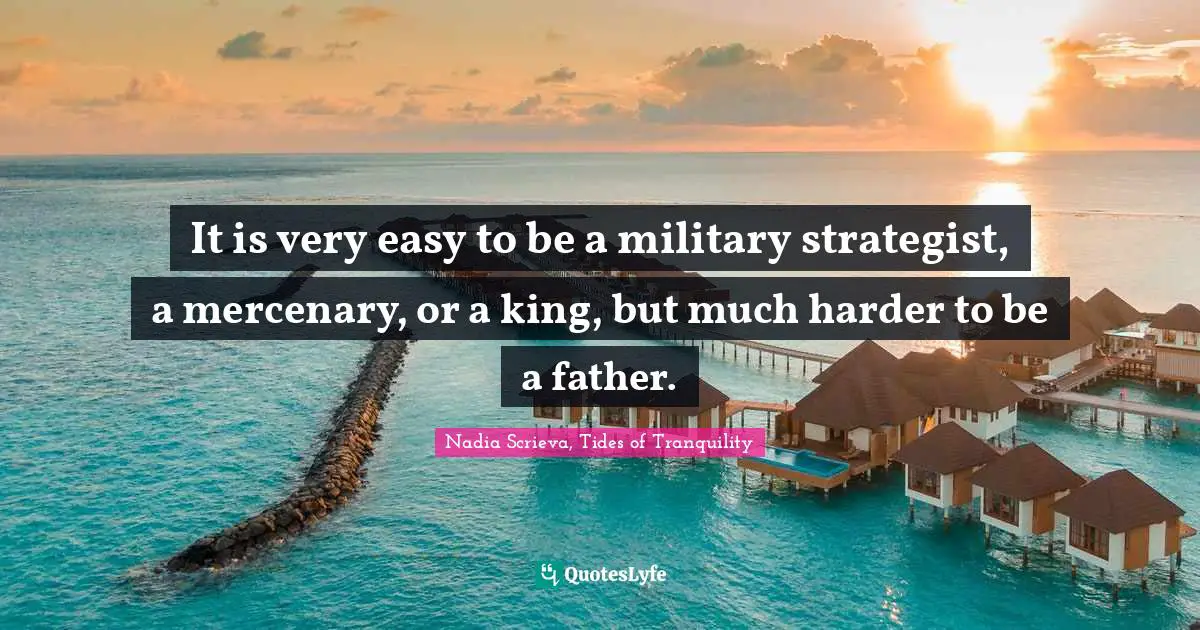 It is very easy to be a military strategist, a mercenary, or a king, but much harder to be a father.