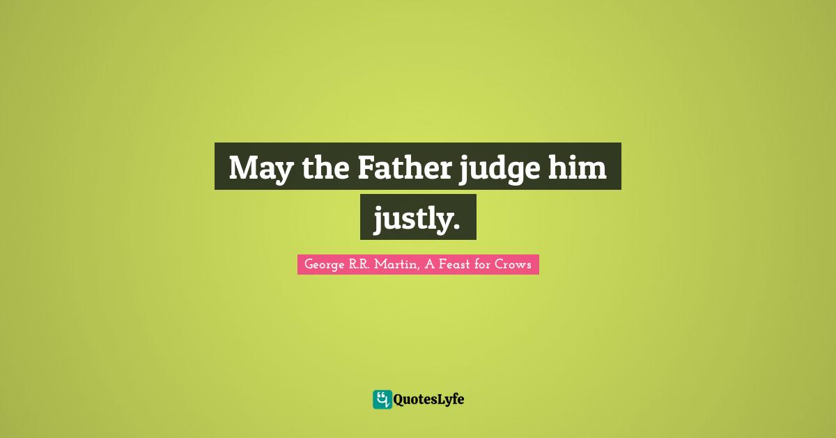 May the Father judge him justly.