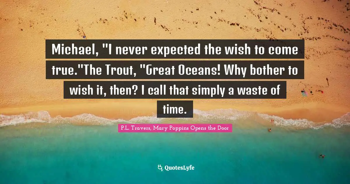 Michael, "I never expected the wish to come true."The Trout, "Great Oceans! Why bother to wish it, then? I call that simply a waste of time.