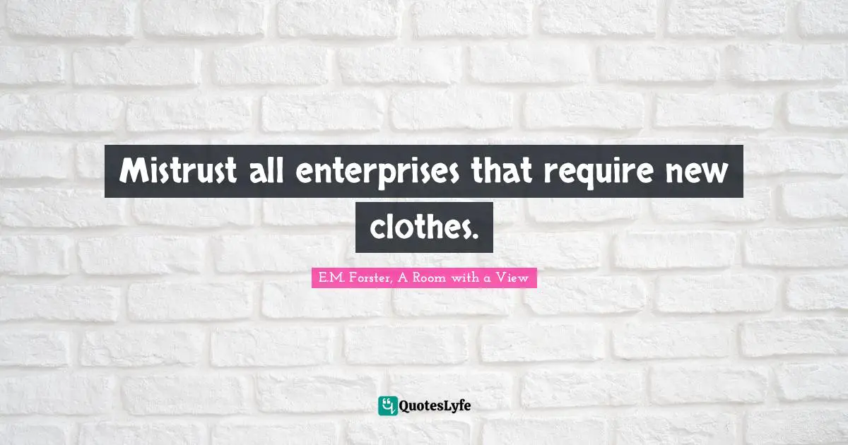 E.M. Forster, A Room with a View Quotes: Mistrust all enterprises that require new clothes.