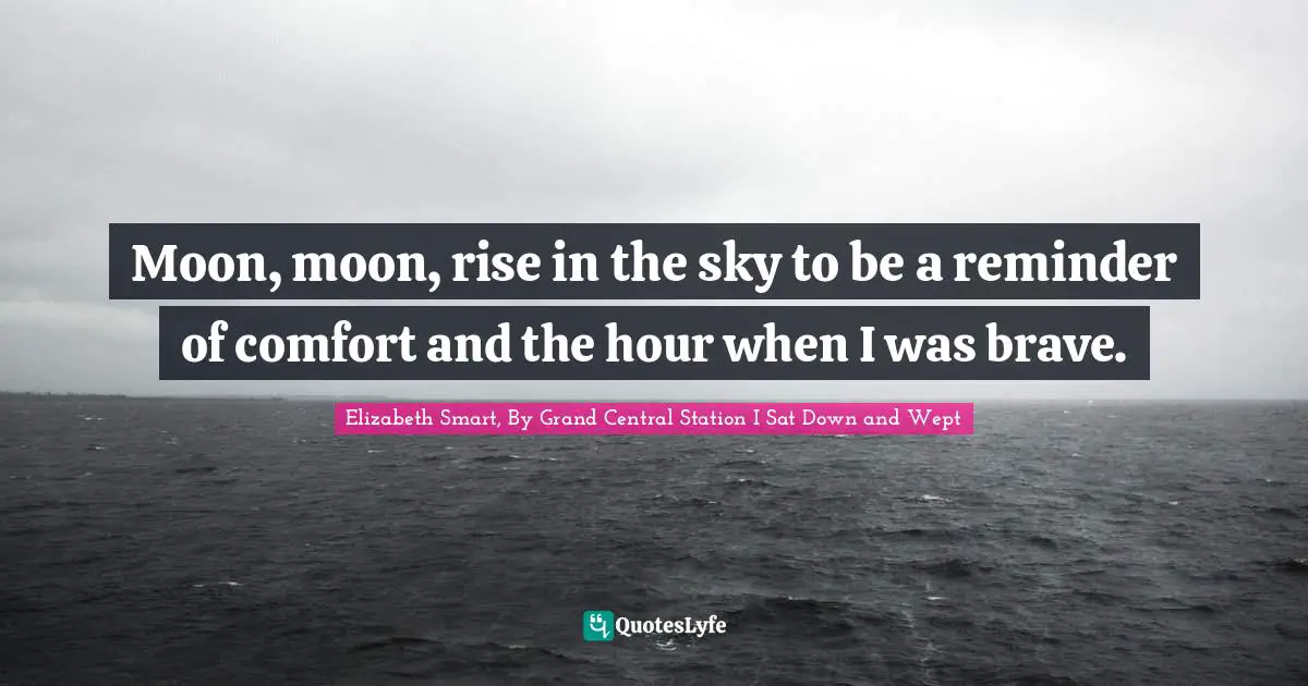 Moon, moon, rise in the sky to be a reminder of comfort and the hour when I was brave.