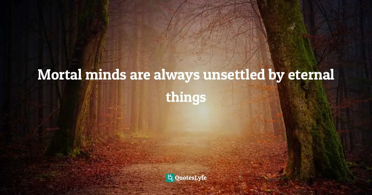 Adam Smith Quotes: "Mortal minds are always unsettled by eternal things"