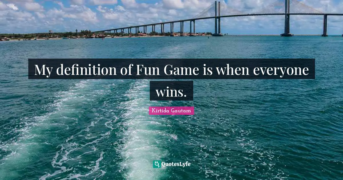 My definition of Fun Game is when everyone wins.