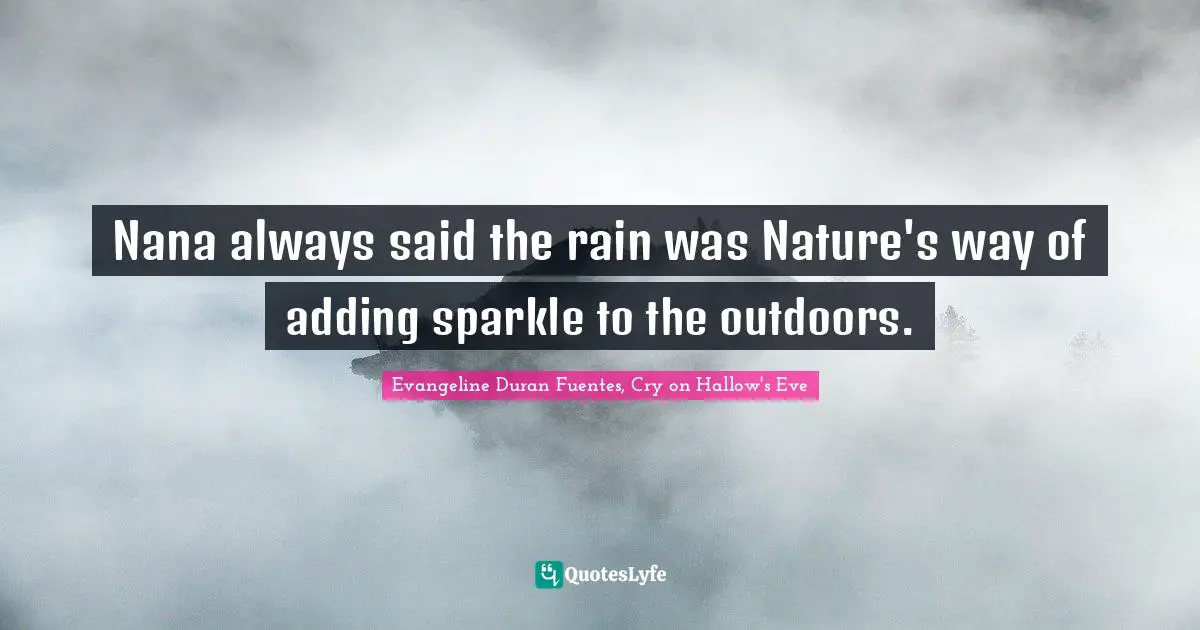 Nana always said the rain was Nature's way of adding sparkle to the outdoors.