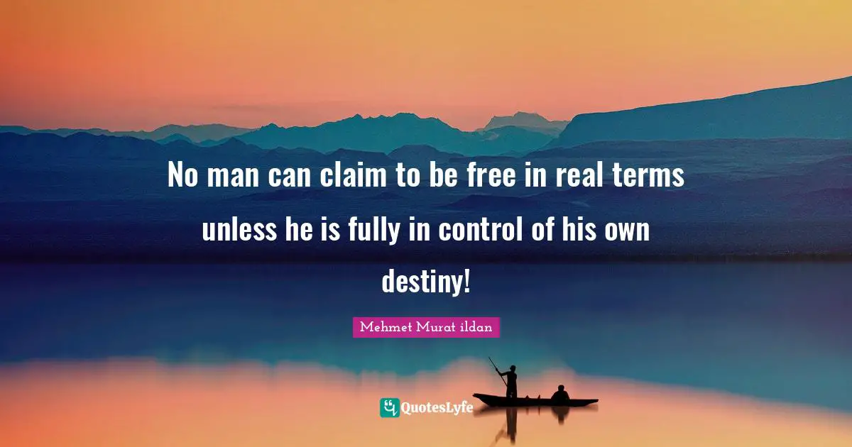No man can claim to be free in real terms unless he is fully in control of his own destiny!