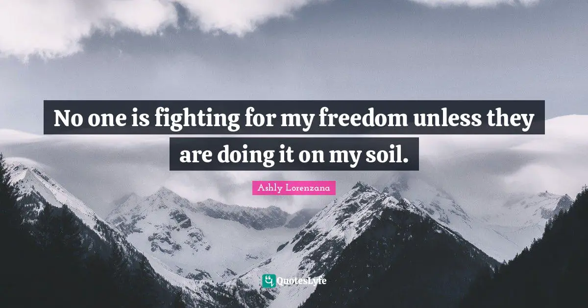 No one is fighting for my freedom unless they are doing it on my soil.