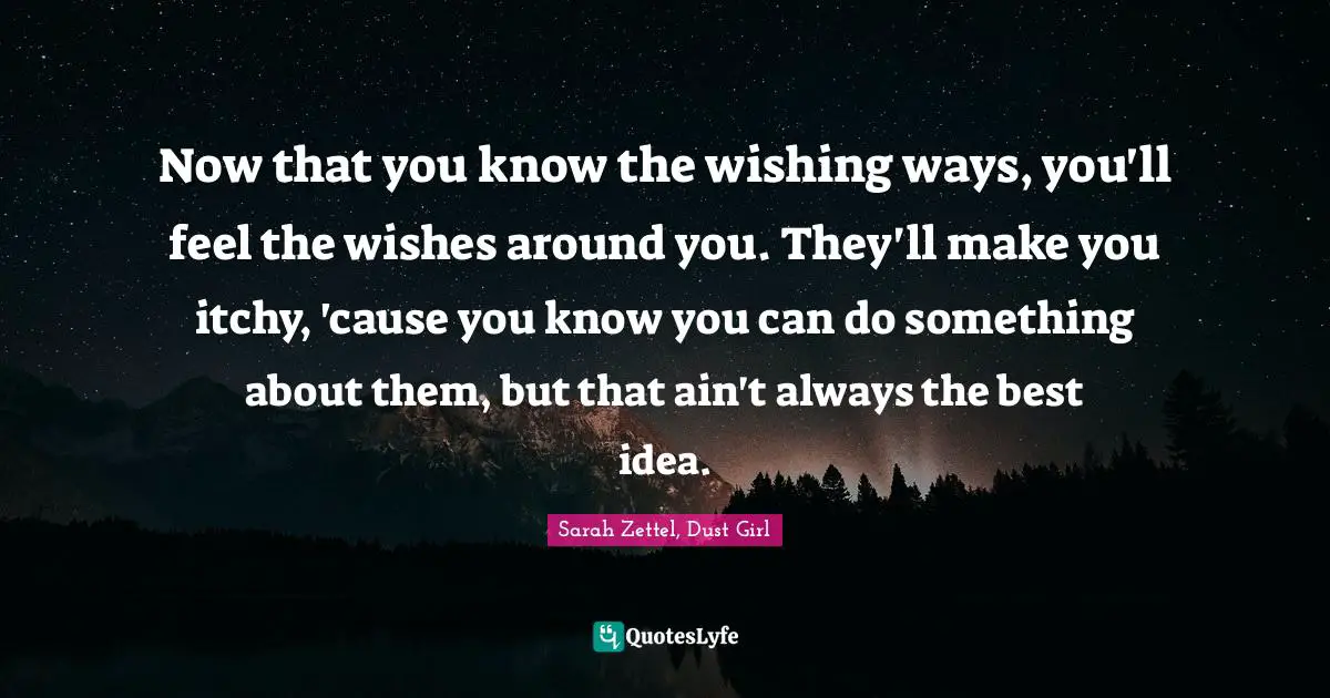 Now that you know the wishing ways, you'll feel the wishes around you. They'll make you itchy, 'cause you know you can do something about them, but that ain't always the best idea.