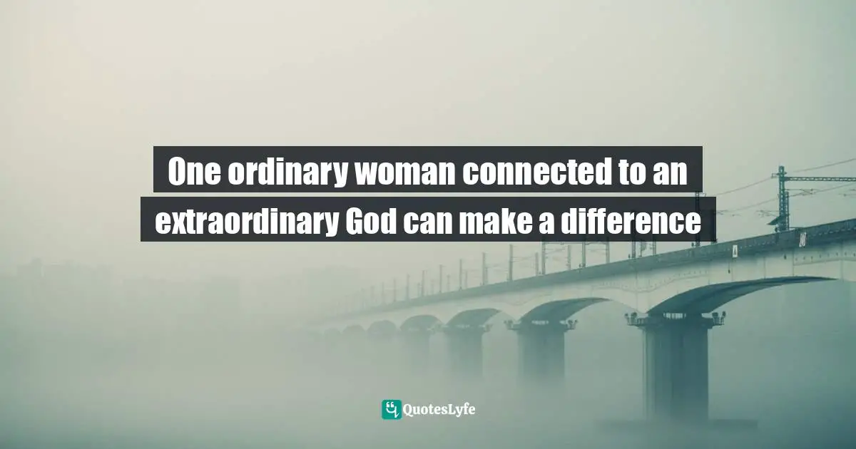 Pam Farrel, Woman Of Influence: Ten Traits Of Those Who Want To Make A Difference Quotes: "One ordinary woman connected to an extraordinary God can make a difference"
