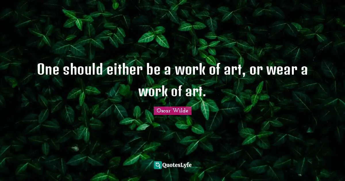 One should either be a work of art, or wear a work of art.
