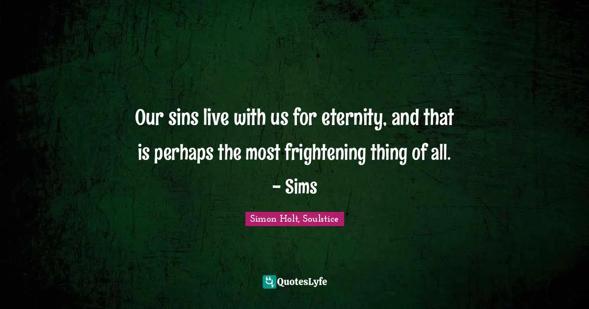 Our sins live with us for eternity, and that is perhaps the most frightening thing of all. - Sims