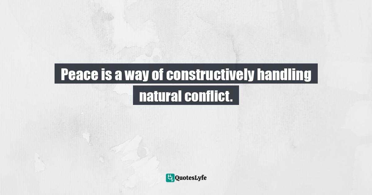 Peace is a way of constructively handling natural conflict.