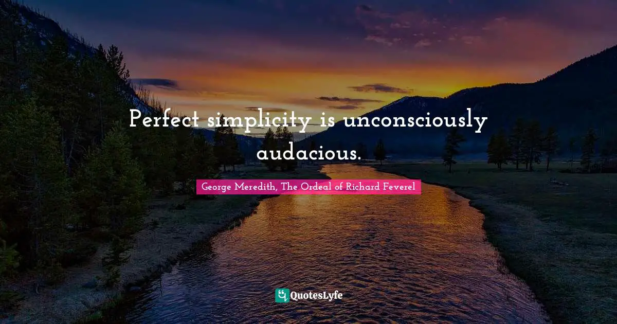Perfect simplicity is unconsciously audacious.