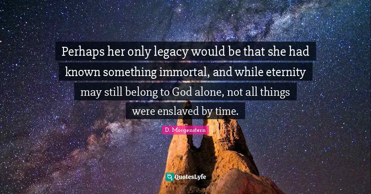 The Bridle Quotes: "Perhaps her only legacy would be that she had known something immortal, and while eternity may still belong to God alone, not all things were enslaved by time."