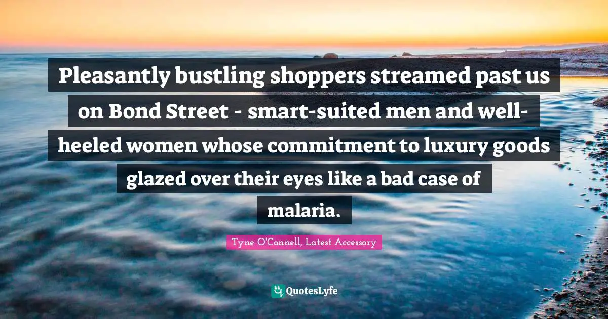 Pleasantly bustling shoppers streamed past us on Bond Street - smart-suited men and well-heeled women whose commitment to luxury goods glazed over their eyes like a bad case of malaria.