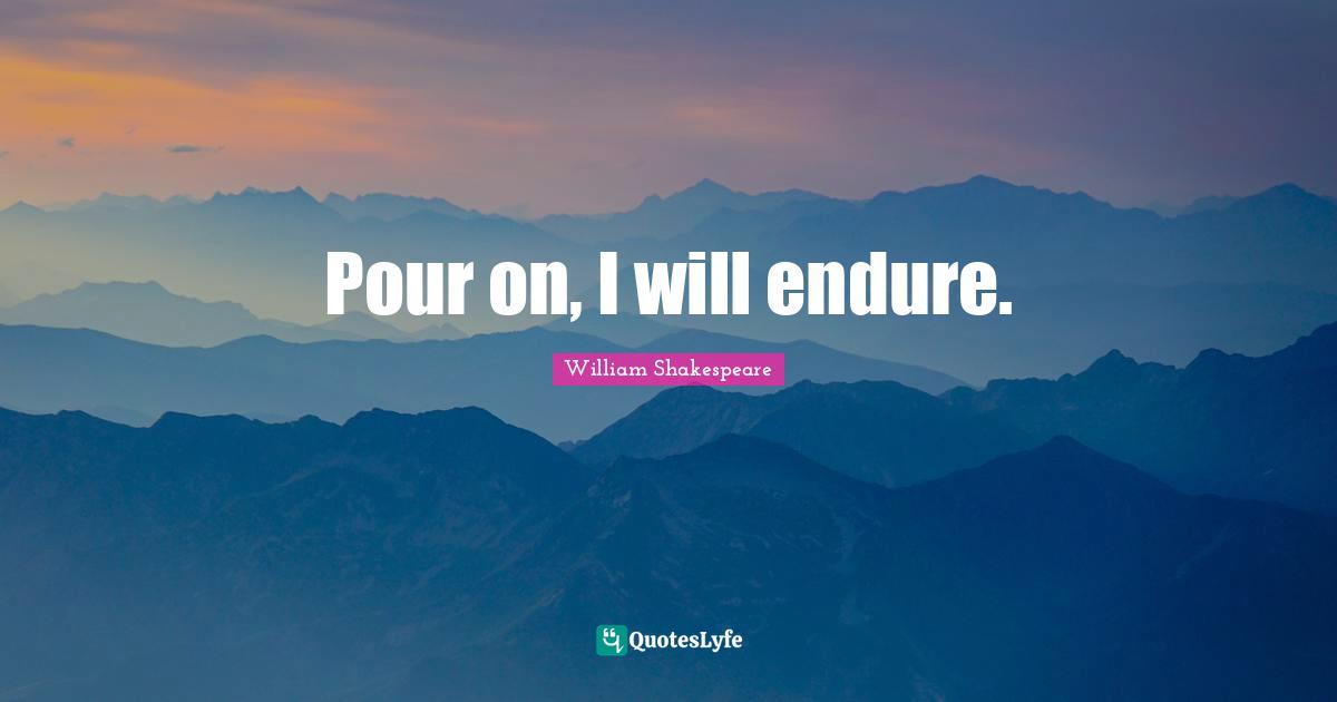 William Quotes: "Pour on, I will endure."