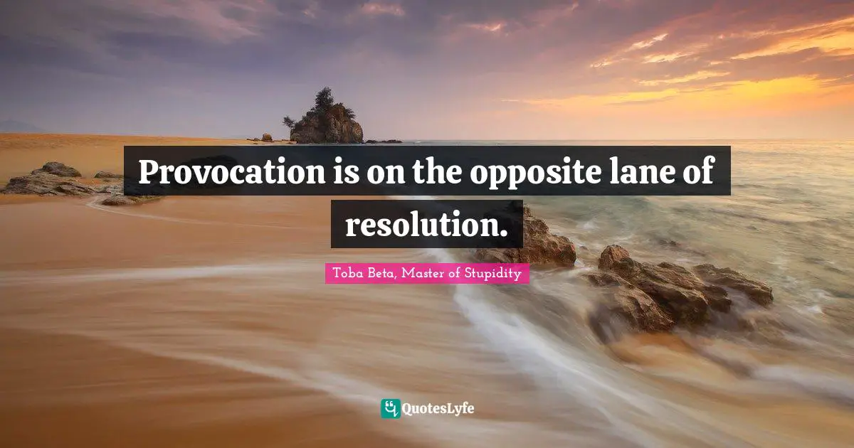 Provocation is on the opposite lane of resolution.