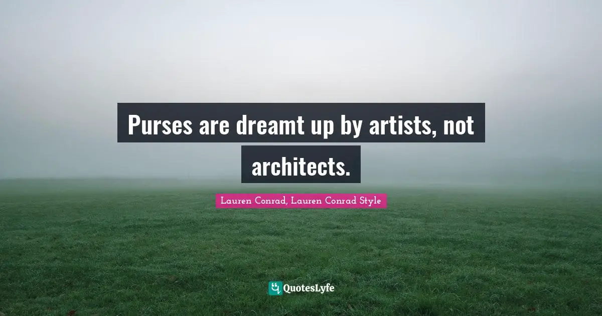 Purses are dreamt up by artists, not architects.