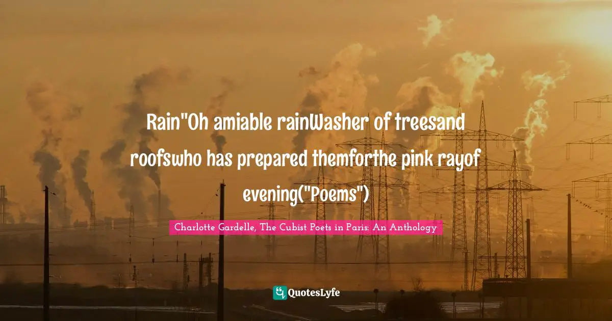 Rain"Oh amiable rainWasher of treesand roofswho has prepared themforthe pink rayof evening("Poems")