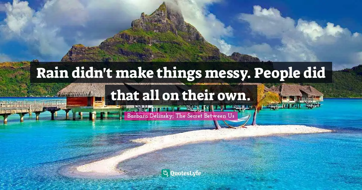 Barbara Delinsky Quotes: "Rain didn't make things messy. People did that all on their own."