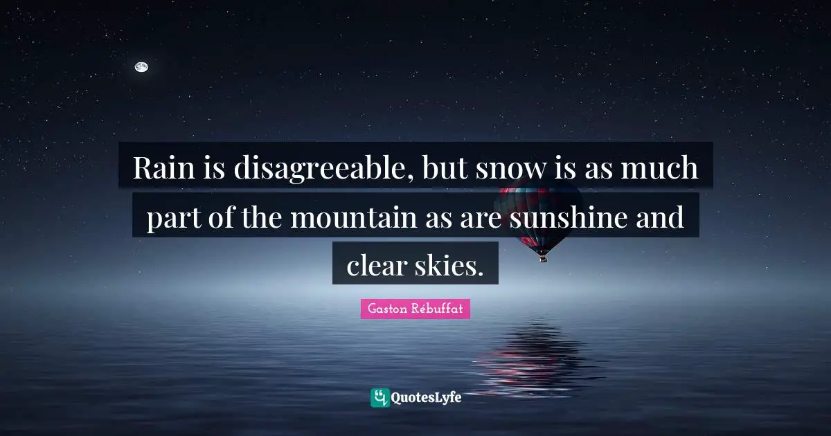 Rain is disagreeable, but snow is as much part of the mountain as are sunshine and clear skies.