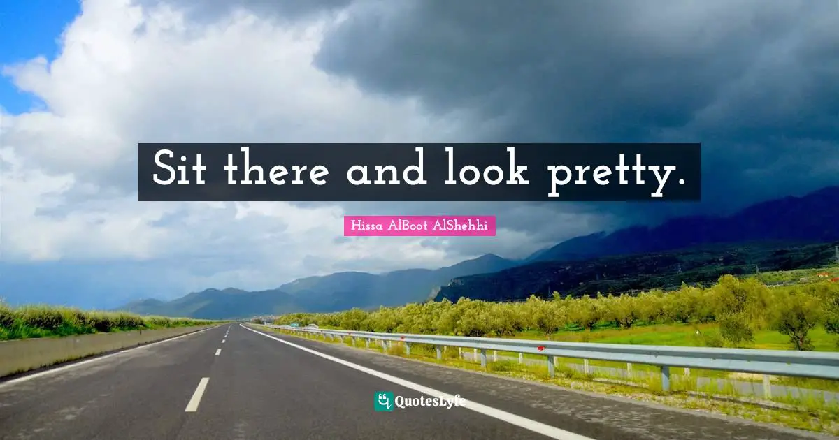 Sit there and look pretty.