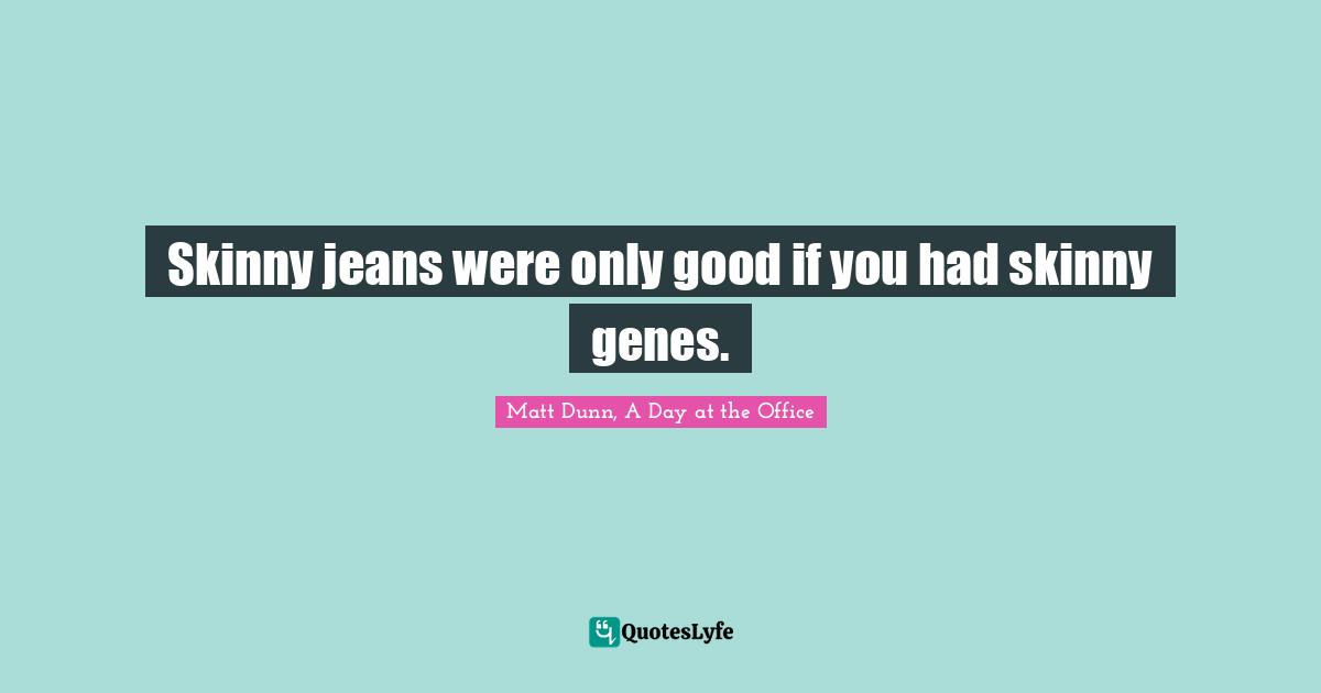 Skinny jeans were only good if you had skinny genes.