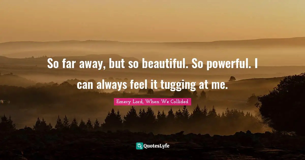 So far away, but so beautiful. So powerful. I can always feel it tugging at me.