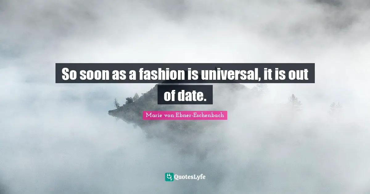 So soon as a fashion is universal, it is out of date.