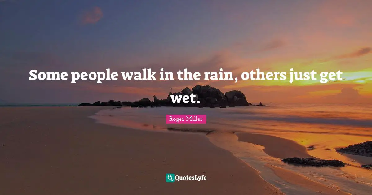 Rain Quotes: "Some people walk in the rain, others just get wet."