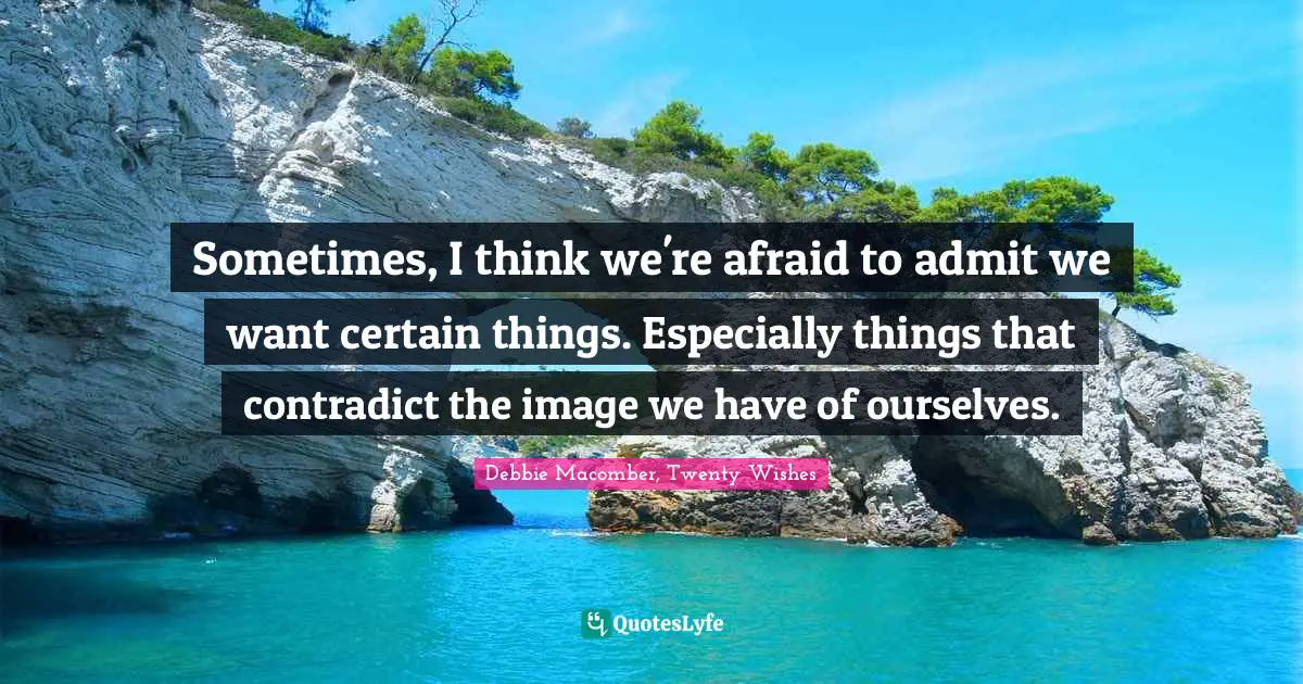 Wishes Quotes: "Sometimes, I think we're afraid to admit we want certain things. Especially things that contradict the image we have of ourselves."