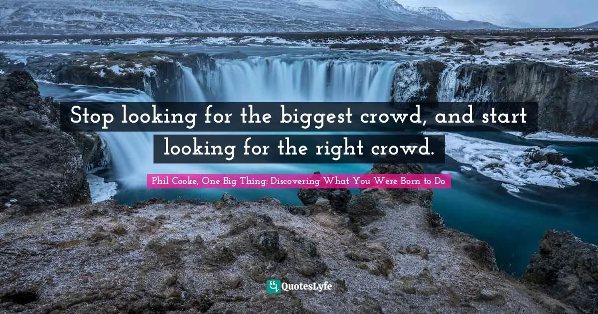 Stop looking for the biggest crowd, and start looking for the right crowd.