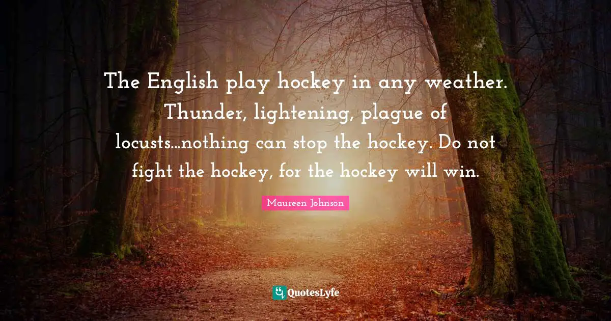 The English play hockey in any weather. Thunder, lightening, plague of locusts...nothing can stop the hockey. Do not fight the hockey, for the hockey will win.