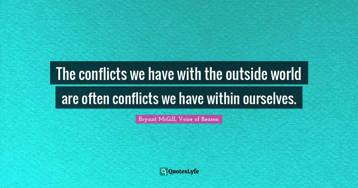 Bryant McGill Quotes: "The conflicts we have with the outside world are often conflicts we have within ourselves."