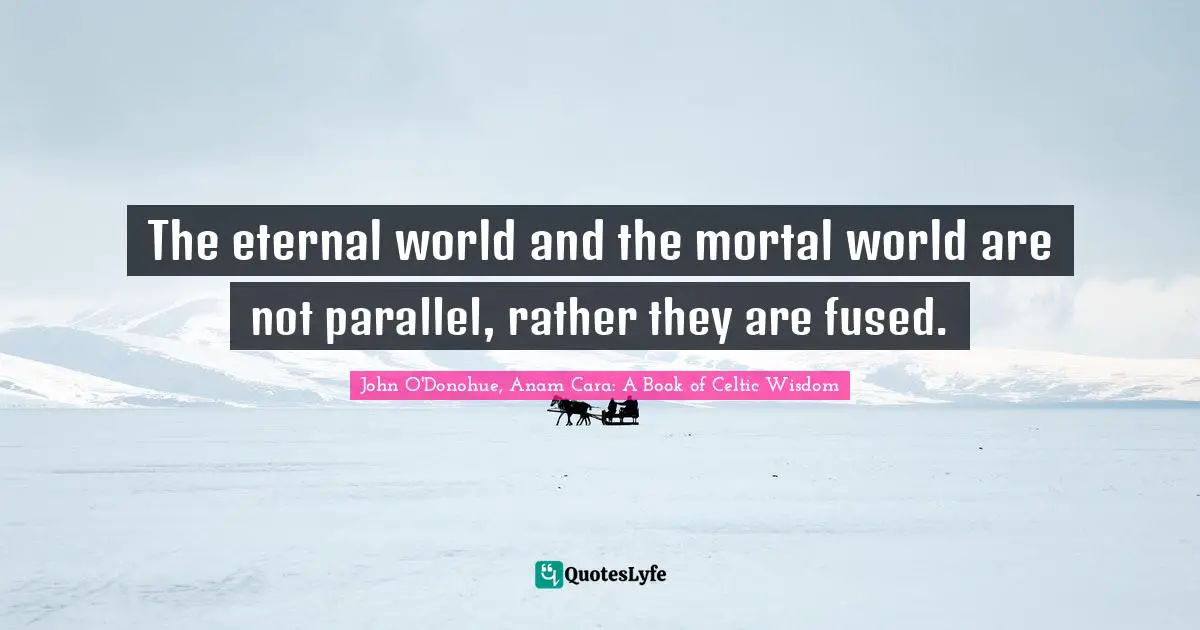 The eternal world and the mortal world are not parallel, rather they are fused.