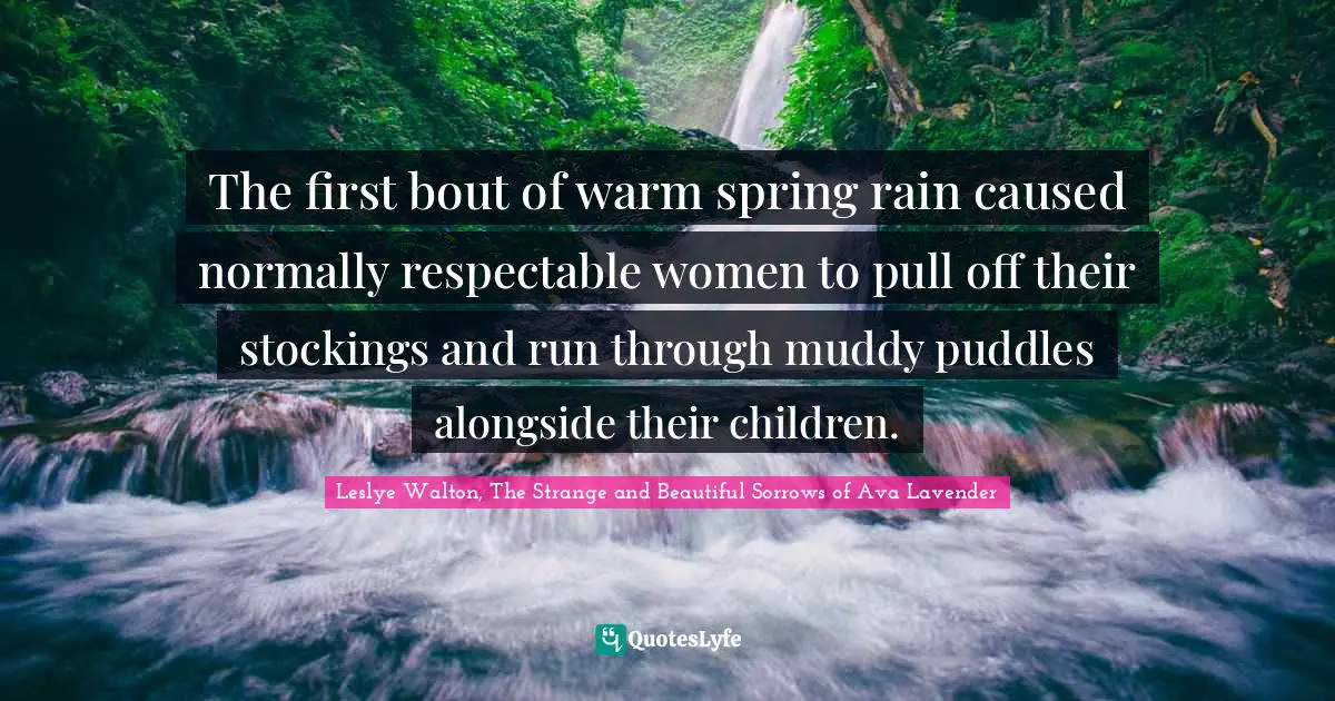 The first bout of warm spring rain caused normally respectable women to pull off their stockings and run through muddy puddles alongside their children.