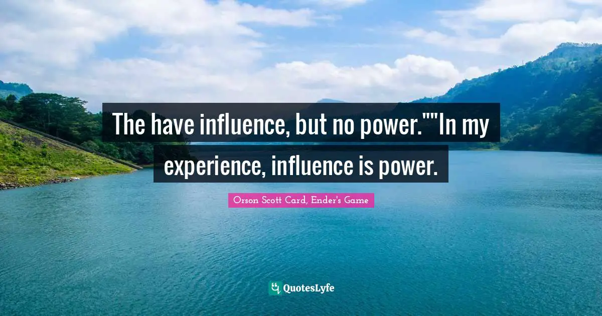 Orson Scott Card, Ender's Game Quotes: "The have influence, but no power.""In my experience, influence is power."