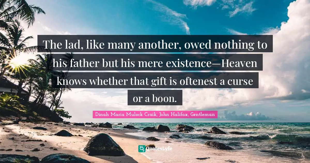 Dinah Maria Mulock Craik Quotes: "The lad, like many another, owed nothing to his father but his mere existence—Heaven knows whether that gift is oftenest a curse or a boon."
