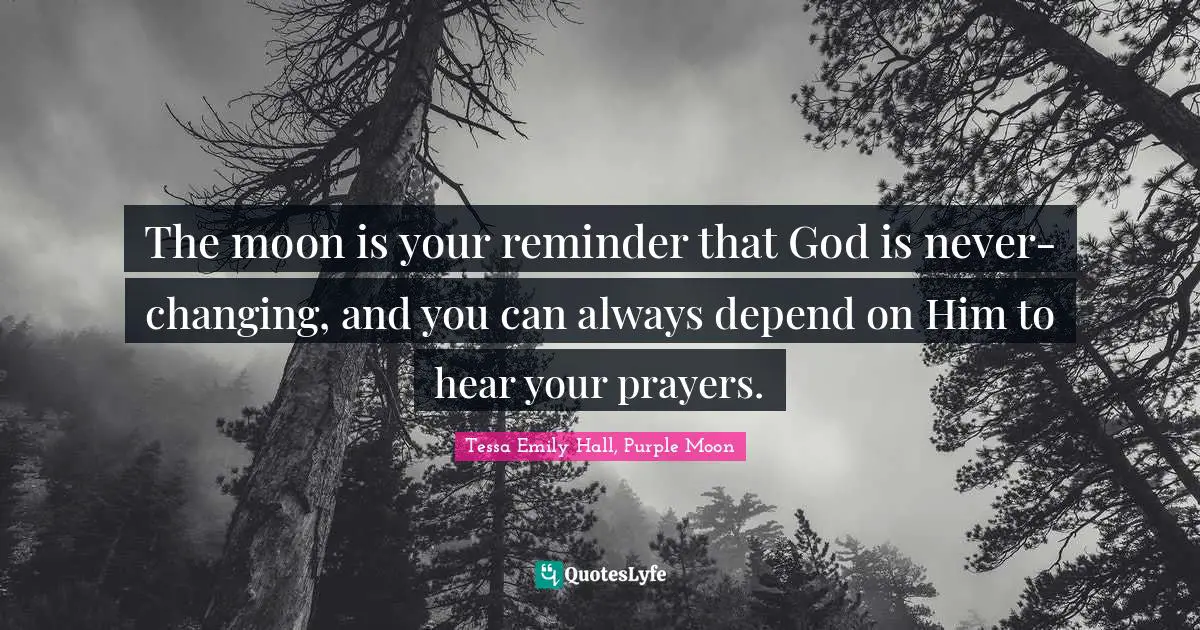 The moon is your reminder that God is never-changing, and you can always depend on Him to hear your prayers.