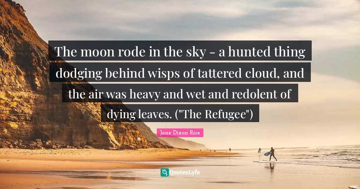The moon rode in the sky - a hunted thing dodging behind wisps of tattered cloud, and the air was heavy and wet and redolent of dying leaves. ("The Refugee")