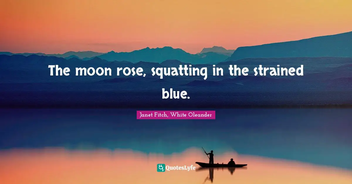 The moon rose, squatting in the strained blue.