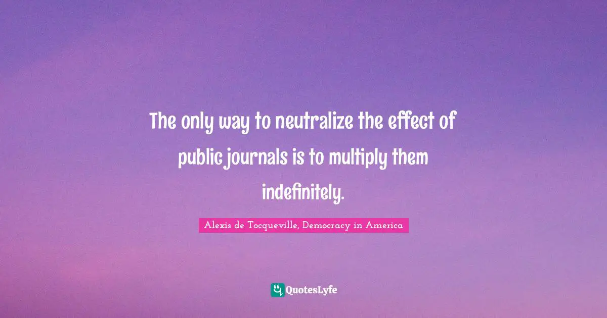 The only way to neutralize the effect of public journals is to multiply them indefinitely.