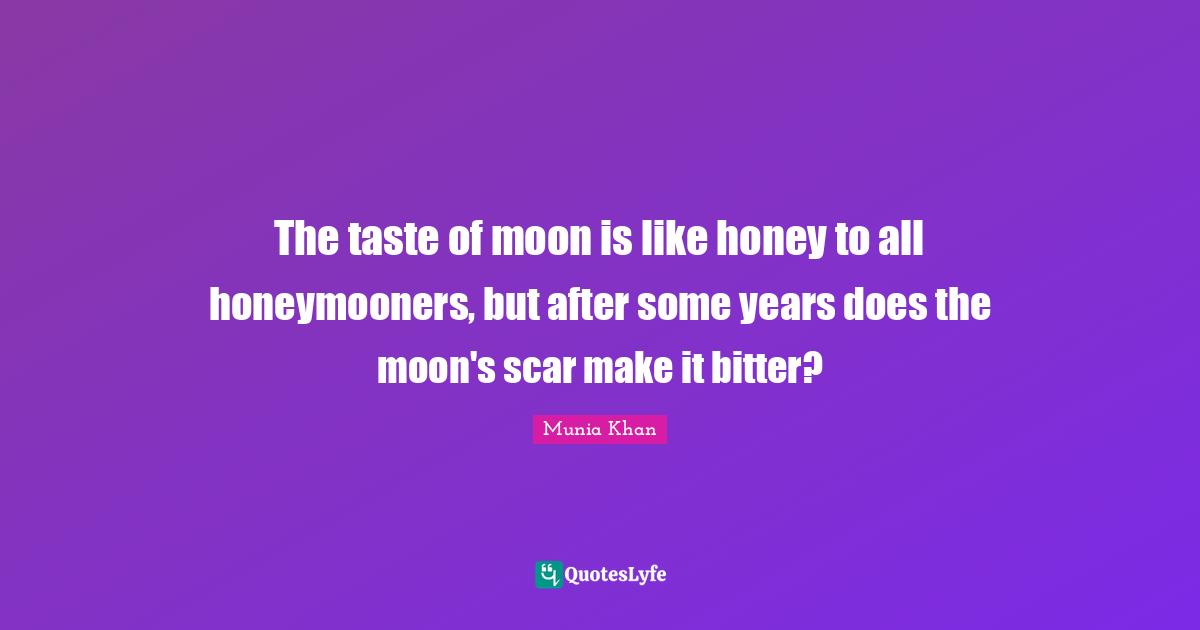 Honeymoon Quotes: "The taste of moon is like honey to all honeymooners, but after some years does the moon's scar make it bitter?"